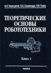 Корендясев А.И., Саламандра Б.Л., Тывес Л.И. Теоретические основы робототехники. Книга 1